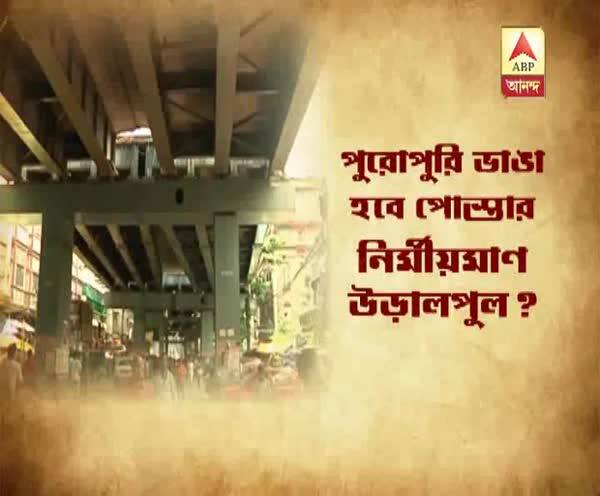  পুরোপুরি ভাঙা হবে পোস্তার নির্মীয়মাণ উড়ালপুল?