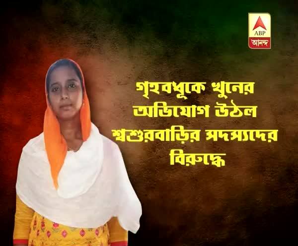  ক্যানিংয়ে গৃহবধূর অস্বাভাবিক মৃত্যু, স্বামী, শ্বশুর ও শাশুড়ির বিরুদ্ধে খুনের অভিযোগ