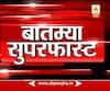 बातम्या सुपरफास्ट : देशभरातील बातम्यांचा आढावा