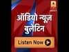 ऑडियो बुलेटिन: दिनभर की बड़ी खबरें