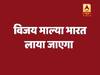 भारत लाया जाएगा विजय माल्या, UK ने दी प्रत्यर्पण को मंजूरी