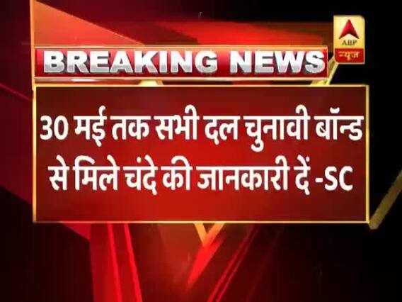 SC का अंतरिम आदेश, 30 मई तक सभी दल चुनावी बॉन्ड से मिले चंदे की जानकारी दें