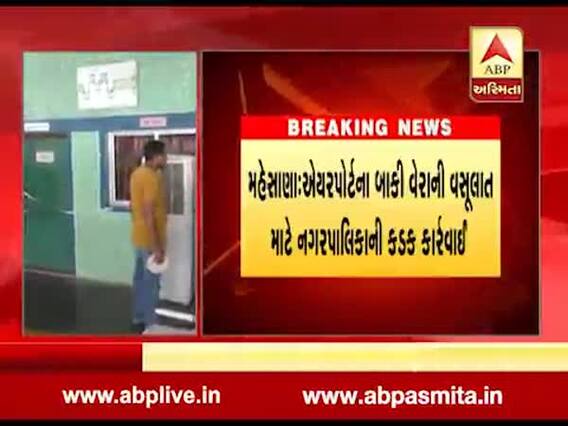 મહેસાણા: એયરપોર્ટના બાકી વેરાની વસૂલાત માટે નગરપાલિકાની કડક કાર્યવાહી, જુઓ વીડિયો 