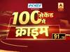 एक्ट्रेस की शिकायत पर एक्टर आदित्य पंचोली पर रेप का केस दर्ज, 100 सेकंड में देखिए क्राइम की बड़ी खबरें