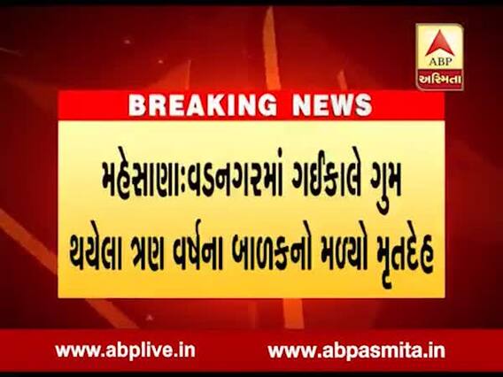 મહેસાણા: વડનગરમાં ગઈકાલે ગુમ થયેલા ત્રણ વર્ષના બાળકનો મળ્યો મૃતદેહ, જુઓ વીડિયો 