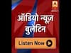 ऑडियो बुलेटिन: ABP न्यूज़ पर दिनभर की बड़ी खबरें